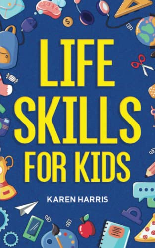 Life Skills for Kids: How to Cook, Clean, Make Friends, Handle Emer...